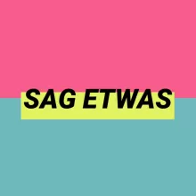 Sag etwas